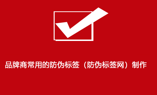品牌商常用的防偽標(biāo)簽（防偽標(biāo)簽網(wǎng)）制作