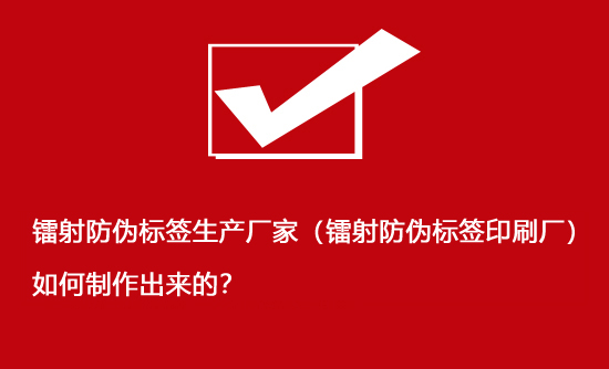 鐳射防偽標簽生產(chǎn)廠家（鐳射防偽標簽印刷廠）如何制作出來的？