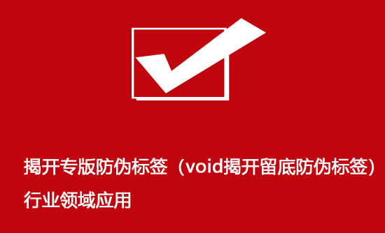 揭開專版防偽標(biāo)簽（void揭開留底防偽標(biāo)簽）行業(yè)領(lǐng)域應(yīng)用